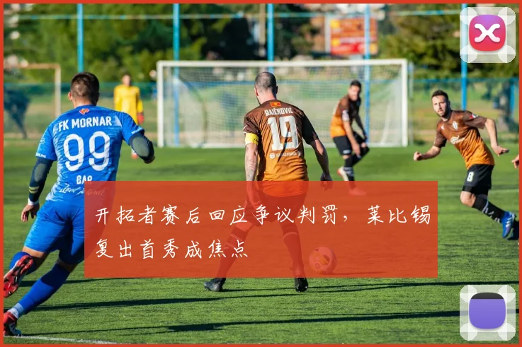 开拓者赛后回应争议判罚，莱比锡复出首秀