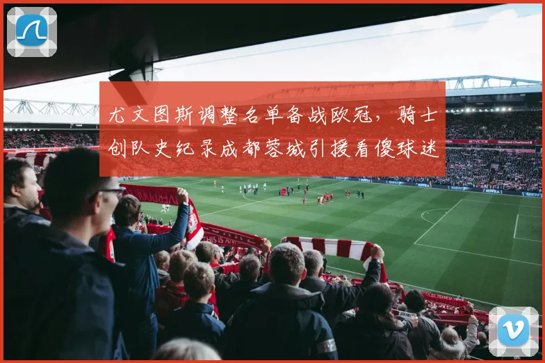 尤文图斯调整名单备战欧冠，骑士创队史纪