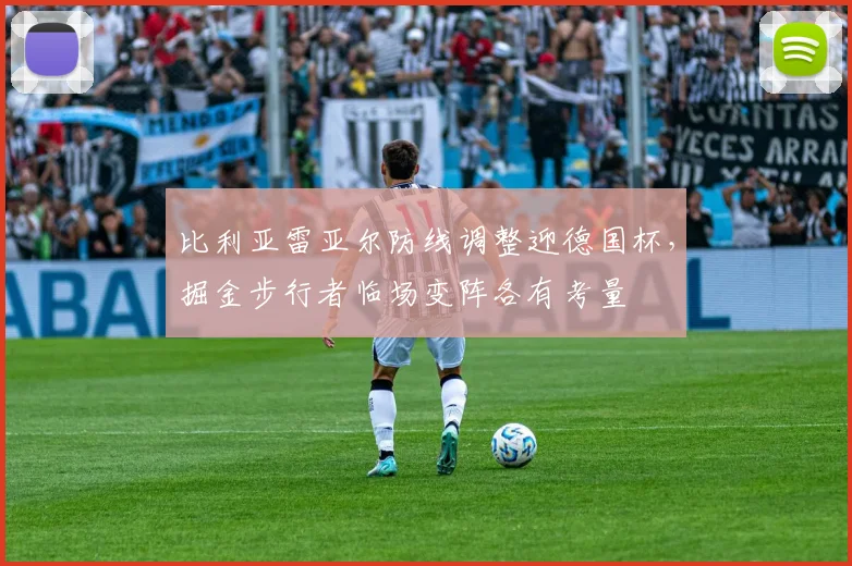 比利亚雷亚尔防线调整迎德国杯，掘金步行